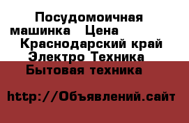 Посудомоичная  машинка › Цена ­ 12 000 - Краснодарский край Электро-Техника » Бытовая техника   